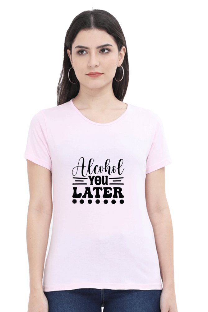 Alcohol You Later - Female Round Neck Half Sleeve Tee