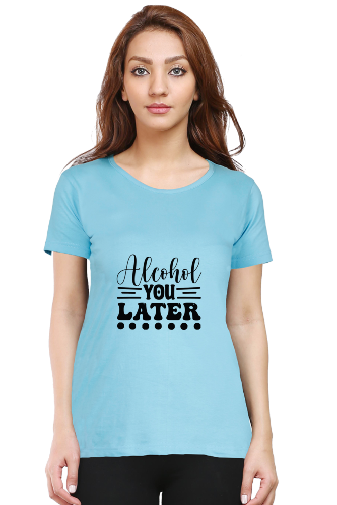 Alcohol You Later - Female Round Neck Half Sleeve Tee