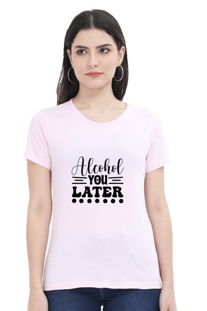 Alcohol You Later - Female Round Neck Half Sleeve Tee